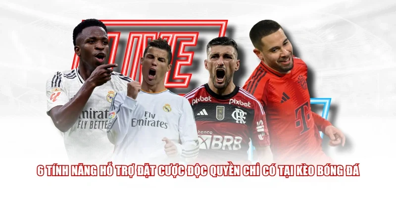 6 tính năng hỗ trợ đặt cược độc quyền chỉ có tại Kèo Bóng Đá 