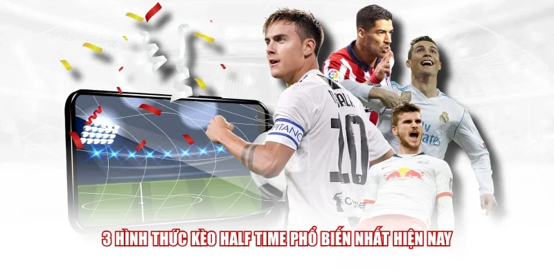 3 hình thức kèo Half Time phổ biến nhất hiện nay