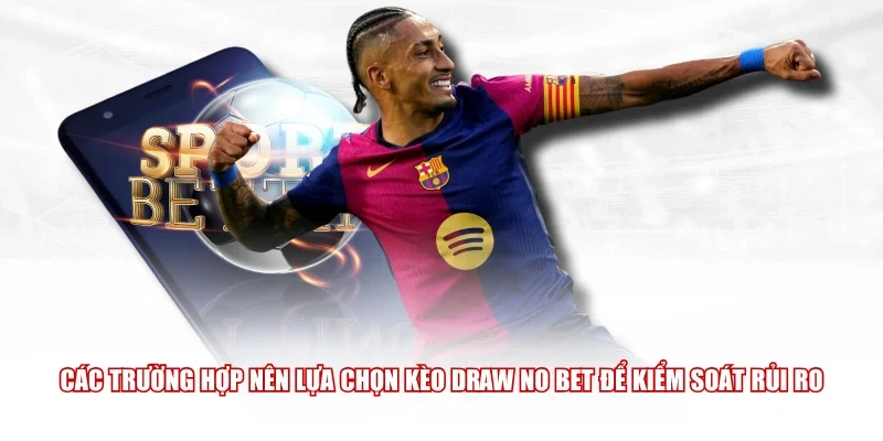 Các trường hợp nên lựa chọn kèo Draw No Bet để kiểm soát rủi ro