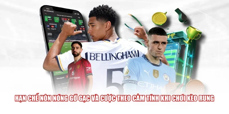 Hạn chế nôn nóng gỡ gạc và cược theo cảm tính khi chơi kèo rung