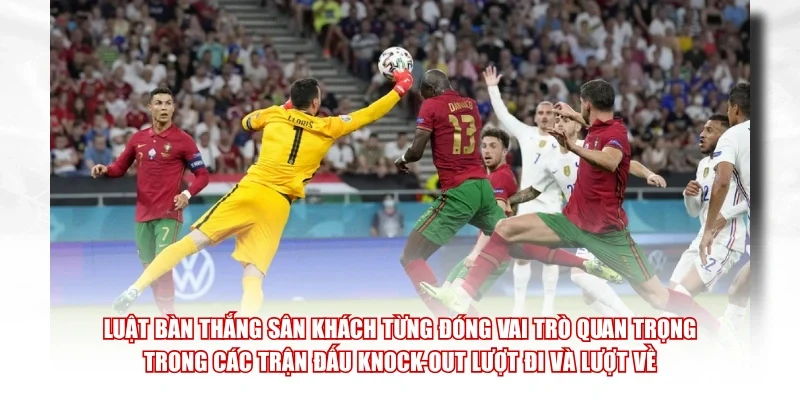 Luật bàn thắng sân khách từng đóng vai trò quan trọng trong các trận đấu knock-out lượt đi và lượt về