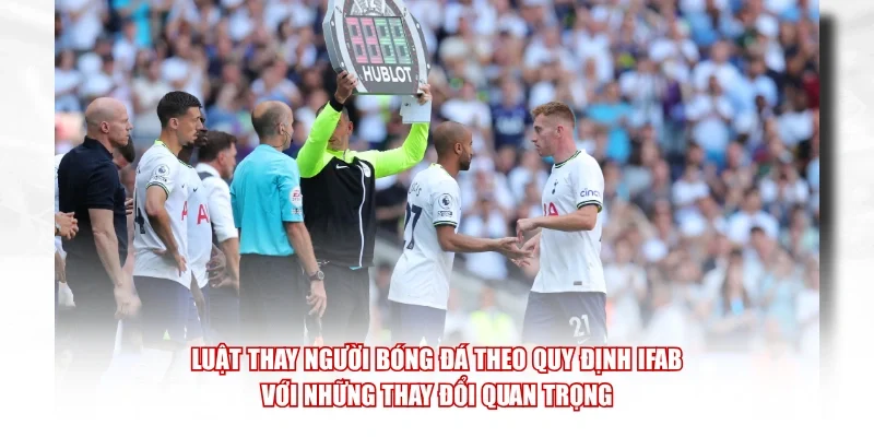 Luật thay người bóng đá theo quy định IFAB với những thay đổi quan trọng