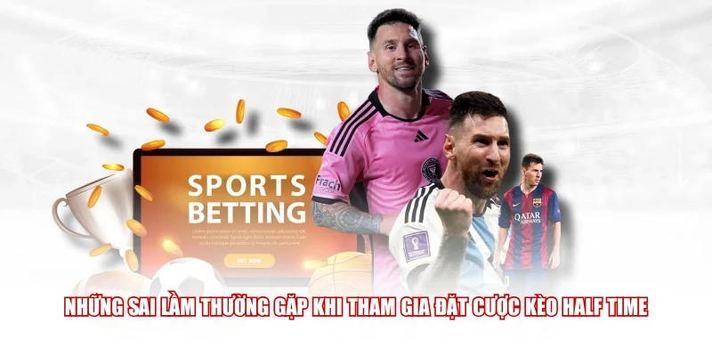 Những sai lầm thường gặp khi tham gia đặt cược kèo Half Time