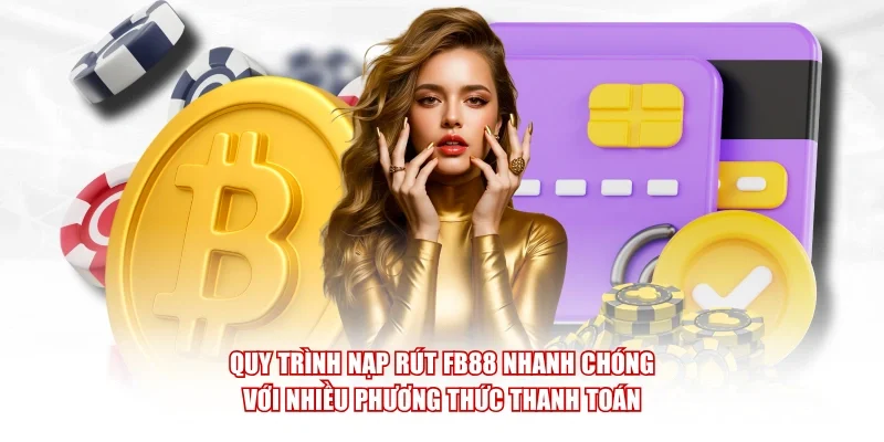 Quy trình nạp rút FB88 nhanh chóng với nhiều phương thức thanh toán