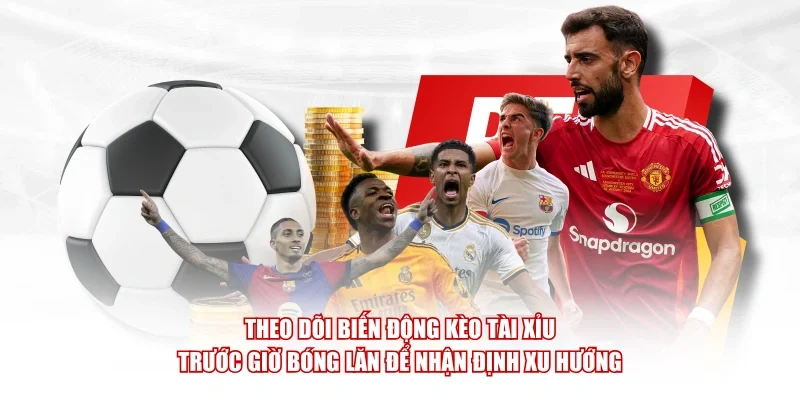 Theo dõi biến động kèo tài xỉu trước giờ bóng lăn để nhận định xu hướng