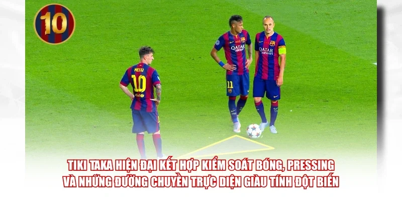 Tiki Taka hiện đại kết hợp kiểm soát bóng, pressing và những đường chuyền trực diện giàu tính đột biến