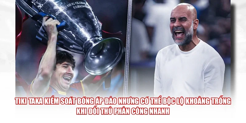Tiki Taka kiểm soát bóng áp đảo nhưng có thể bộc lộ khoảng trống khi đối thủ phản công nhanh