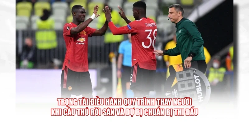 Trọng tài điều hành quy trình thay người khi cầu thủ rời sân và dự bị chuẩn bị thi đấu
