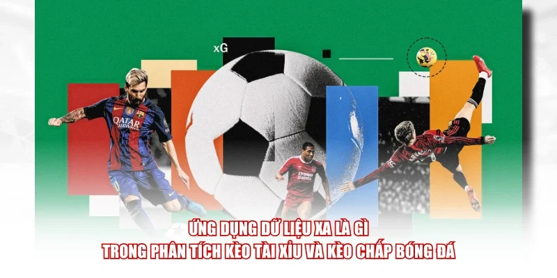 Ứng dụng dữ liệu xA là gì trong phân tích kèo Tài Xỉu và kèo chấp bóng đá